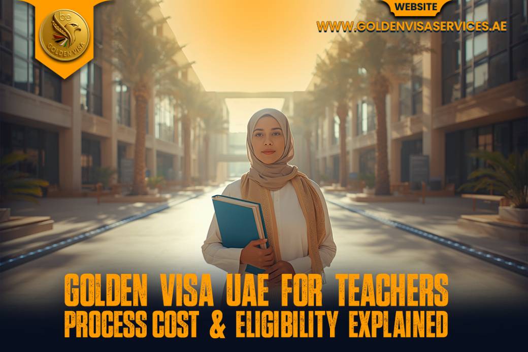 Golden Visa UAE for Teachers 2025: Process, Cost & Eligibility Explained